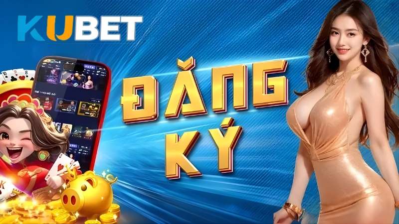 Đăng Ký KUBET - Hướng Dẫn Tạo Tài Khoản Chỉ Mất 1 Phút