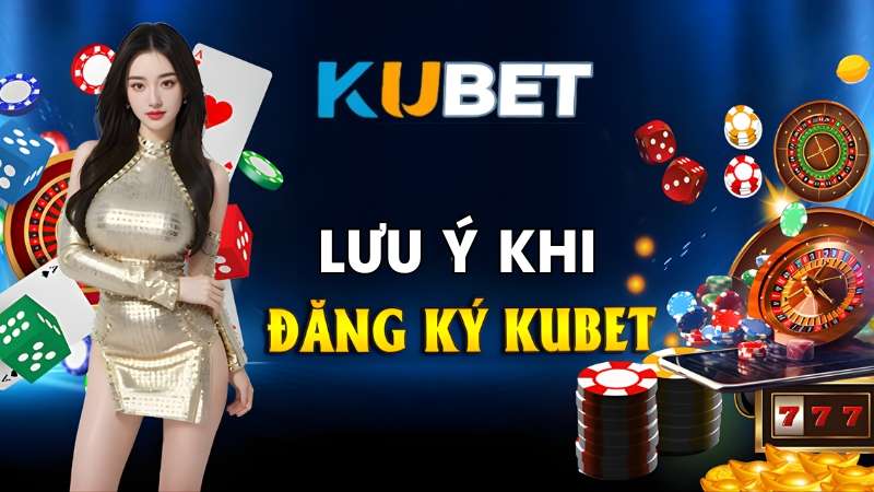 Một số lưu ý quan trọng khi đăng ký KUBET mà người chơi cần nhớ